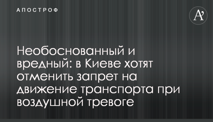 Необґрунтований і шкідливий: у Києві хочуть скасувати заборону руху транспорту при повітряній тривозі