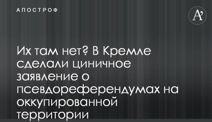 Їх там нема? У Кремлі зробили цинічну заяву про псевдореферендуми на окупованій території
