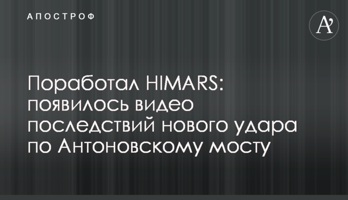 Попрацював HIMARS: з'явилося відео наслідків нового удару по Антонівському мосту