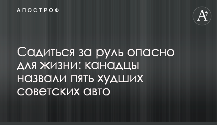 Садиться за руль опасно для жизни: канадцы назвали пять худших советских авто