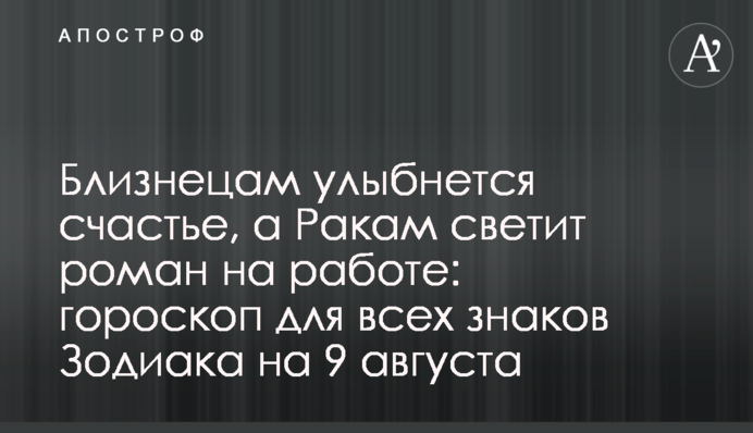 Близнюкам посміхнеться щастя, а Ракам світить роман на роботі: гороскоп для всіх знаків Зодіаку на 9 серпня
