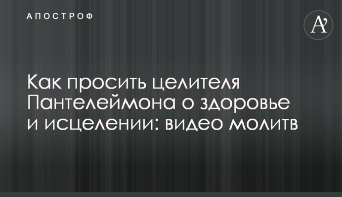 Как просить целителя Пантелеймона о здоровье и исцелении: видео молитв