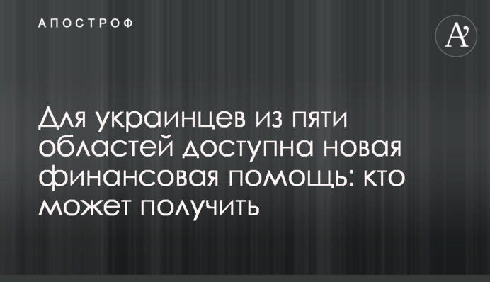 Для украинцев из пяти областей доступна новая финансовая помощь: кто может получить