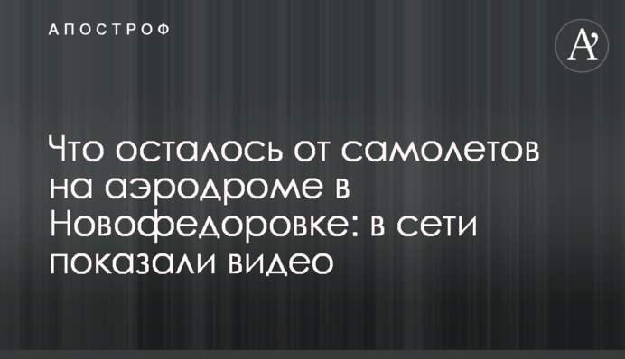 Что осталось от самолетов на аэродроме в Новофедоровке: в сети показали видео