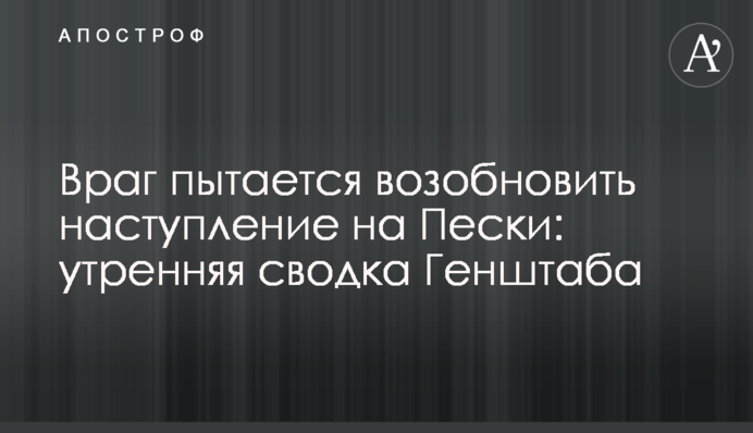 Ворог намагається відновити наступ на Піски: ранкове зведення Генштабу