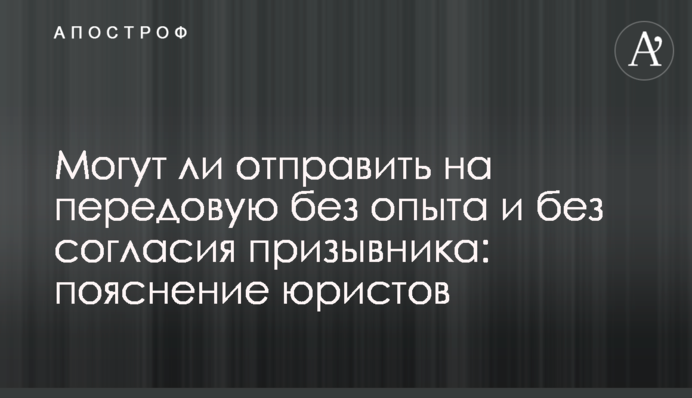 Чи можуть відправити на передову без досвіду та без згоди призовника: пояснення юристів