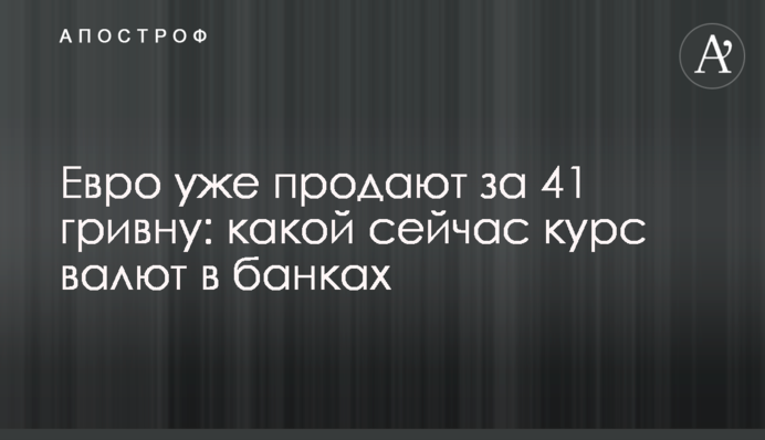 Евро уже продают за 41 гривну: какой сейчас курс валют в банках