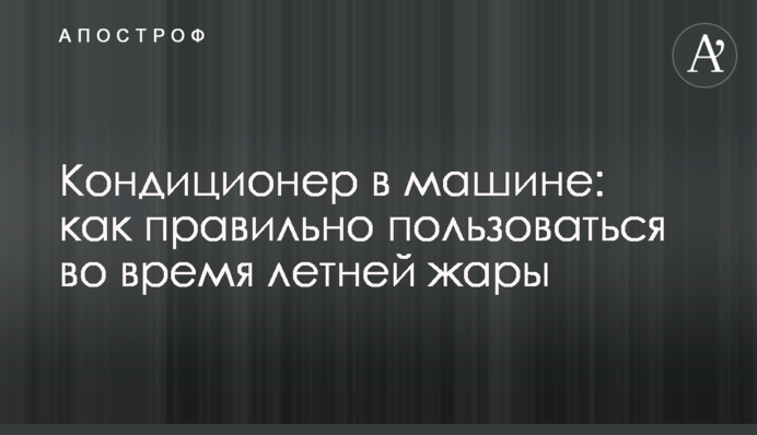 Кондиціонер у машині: як правильно користуватися під час літньої спеки