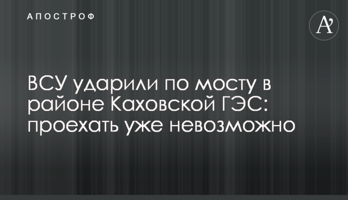 ВСУ ударили по мосту в районе Каховской ГЭС: проехать уже невозможно