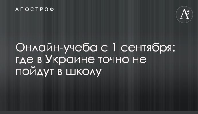 Онлайн-учеба с 1 сентября: где в Украине точно не пойдут в школу