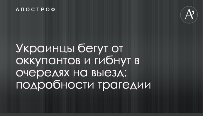 Украинцы бегут от оккупантов и гибнут в очередях на выезд: подробности трагедии