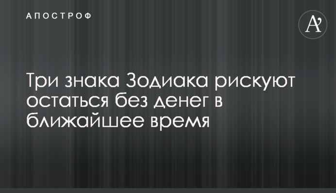 Три знаки Зодіаку ризикують залишитися без грошей найближчим часом