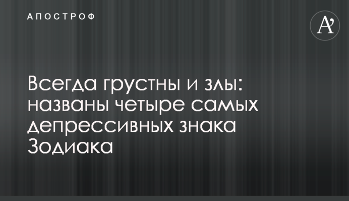 Завжди сумні та злі: названо чотири найдепресивніші знаки Зодіаку