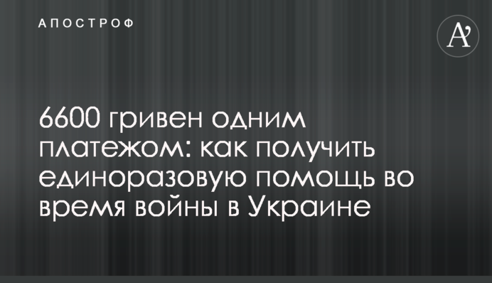 6600 гривен одним платежом: как получить единоразовую помощь во время войны в Украине