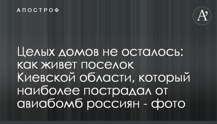Цілих будинків не залишилося: як живе селище  під Києвом, яке найбільше постраждало від бомб росіян - фото