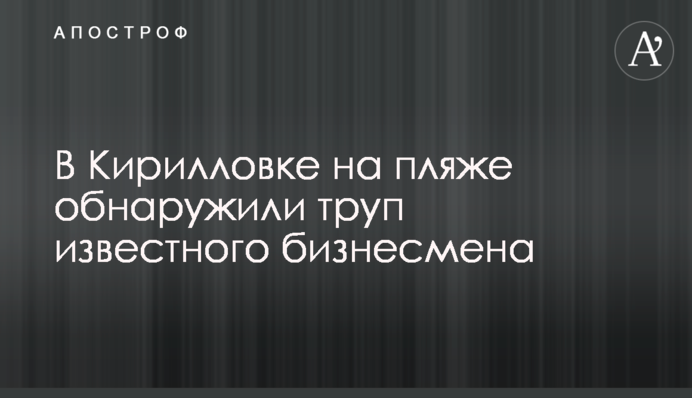У Кирилівці на пляжі виявили труп відомого бізнесмена
