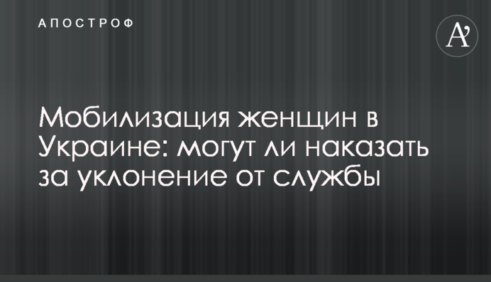 Мобілізація жінок в Україні: чи можуть покарати за ухилення від служби