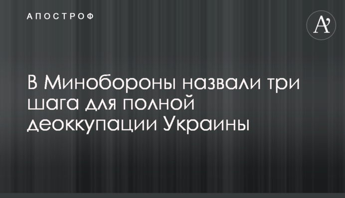 В Минобороны назвали три шага для полной деоккупации Украины