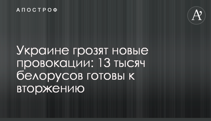 Україні загрожують нові провокації: 13 тисяч білорусів готові до вторгнення