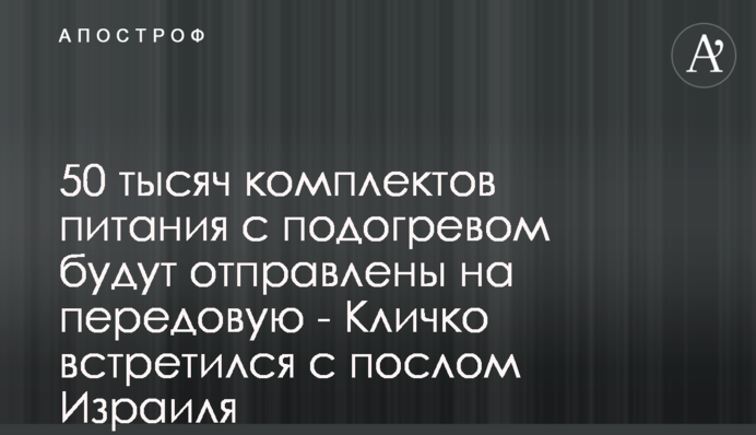 50 тисяч комплектів харчування з підігрівом буде відправлено на передову - Кличко зустрівся з послом Ізраїлю