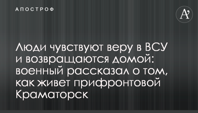 Люди відчувають віру у ЗСУ та повертаються додому: військовий розповів про те, як живе прифронтовий Краматорськ