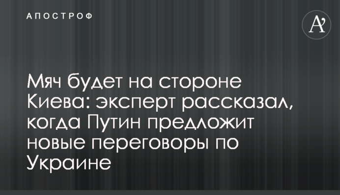 М'яч буде на боці Києва: експерт розповів, коли Путін запропонує нові переговори щодо України