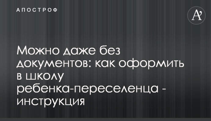 Можно даже без документов: как оформить в школу ребенка-переселенца - инструкция
