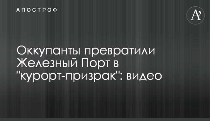 Окупанти перетворили Залізний Порт на 