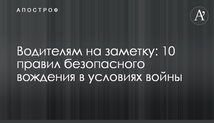 Водіям на замітку: 10 правил безпечного водіння в умовах війни