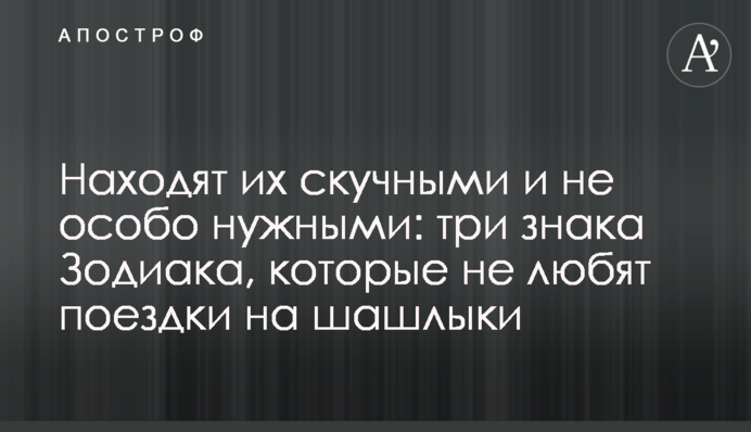 Вважають їх нудними та не особливо потрібними: три знаки Зодіаку, які не люблять поїздки на шашлики