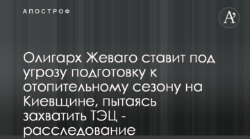 Олигарх Жеваго ставит под угрозу подготовку к отопительному сезону на Киевщине, пытаясь захватить ТЭЦ - расследование