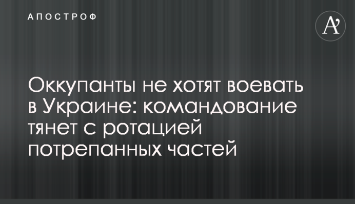Оккупанты не хотят воевать в Украине: командование тянет с ротацией потрепанных частей