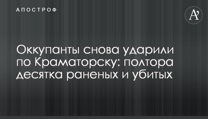 Окупанти знову вдарили по Краматорську: півтора десятка поранених та вбитих