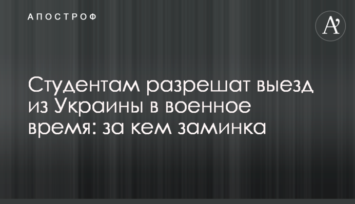 Студентам дозволять виїзд з України у воєнний час: за ким затримка