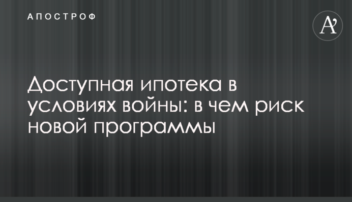 Доступная ипотека в условиях войны: в чем риск новой программы