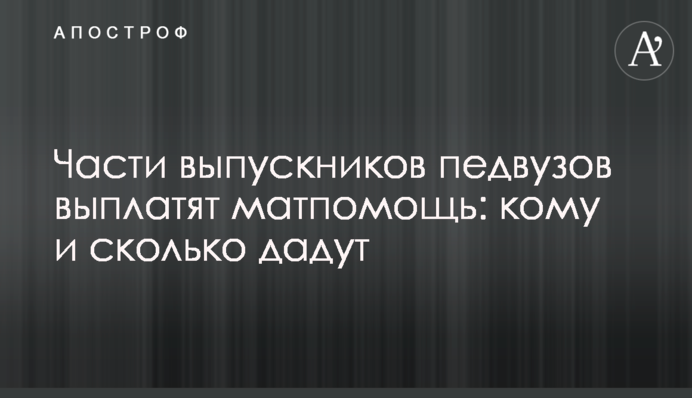 Частині випускників педвузів виплатять матдопомогу: кому і скільки дадуть