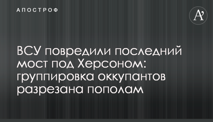 ВСУ повредили последний мост под Херсоном: группировка оккупантов разрезана пополам