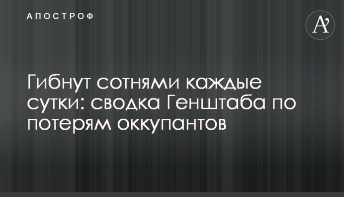 Гинуть сотнями кожної доби: зведення Генштабу щодо втрат окупантів