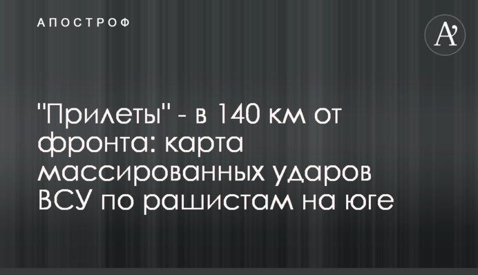 "Прилеты" - в 140 км от фронта: карта массированных ударов ВСУ по русским на юге