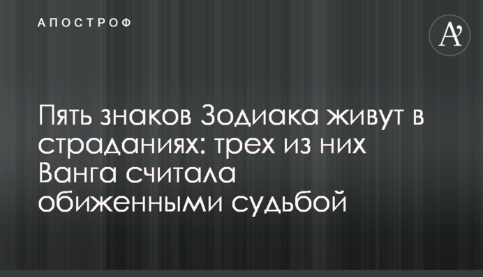 Пять знаков Зодиака живут в страданиях: трех из них Ванга считала обиженными судьбой