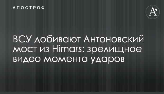 ЗСУ добивають Антонівський міст із Himars: видовищне відео моменту ударів