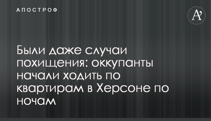 Були навіть випадки викрадення: окупанти почали ходити квартирами у Херсоні ночами