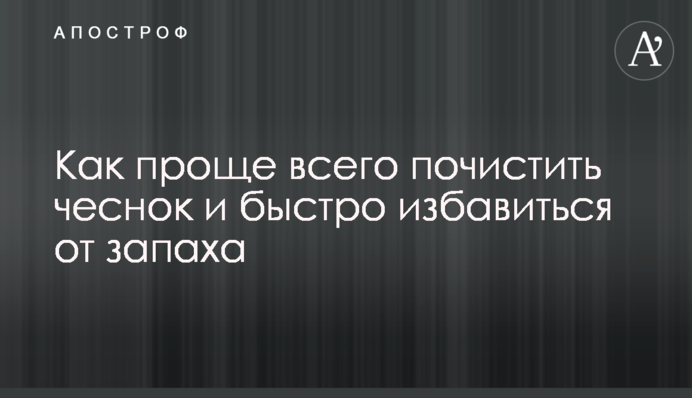 Як найпростіше почистити часник і швидко позбутися запаху