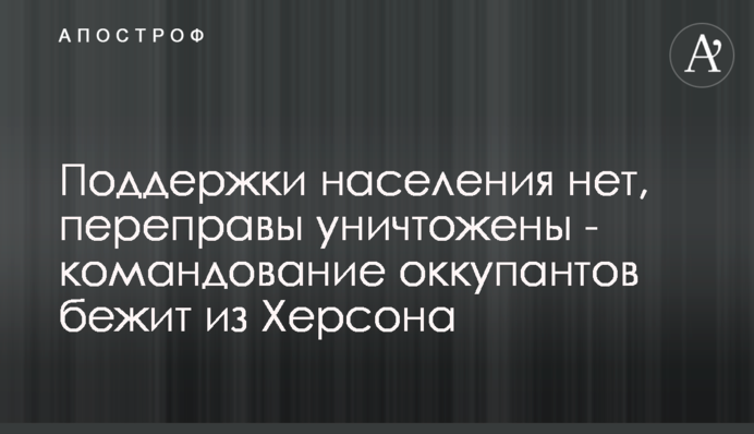 Підтримки населення немає, переправи знищені – командування окупантів біжить із Херсона