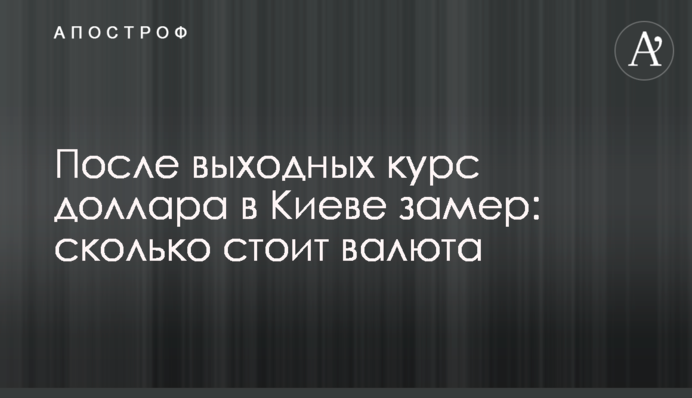 После выходных курс доллара в Киеве замер: сколько стоит валюта