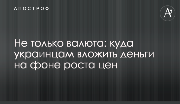 Не только валюта: куда украинцам вложить деньги на фоне роста цен