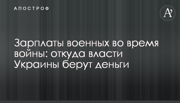 Зарплати військових під час війни: звідки влада України бере гроші
