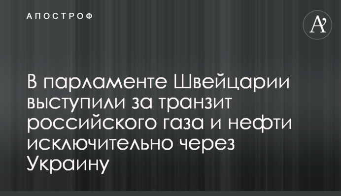 У парламенті Швейцарії виступили за транзит російського газу та нафти виключно через Україну