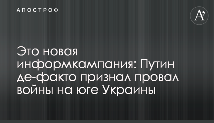 Это новая информкампания: Путин де-факто признал провал войны на юге Украины