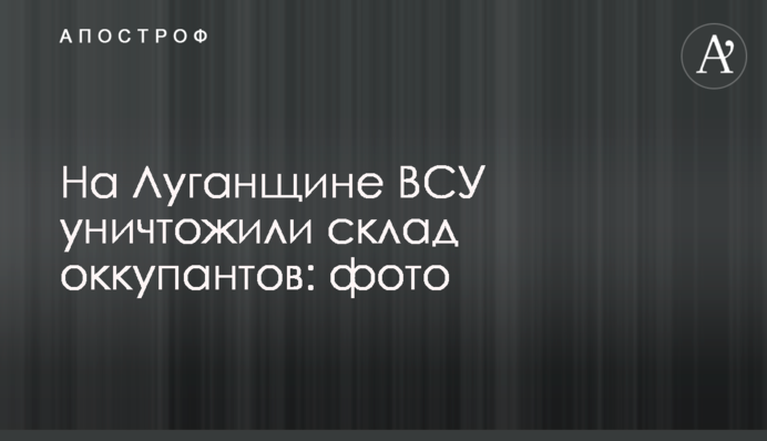 На Луганщині ЗСУ знищили склад окупантів: фото